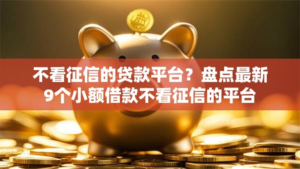 不看征信的贷款平台？盘点最新9个小额借款不看征信的平台