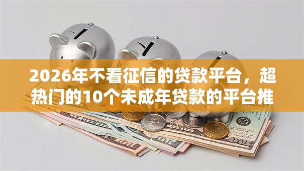 2026年不看征信的贷款平台，超热门的10个未成年贷款的平台推荐