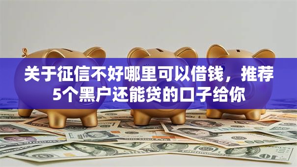 关于征信不好哪里可以借钱，推荐5个黑户还能贷的口子给你