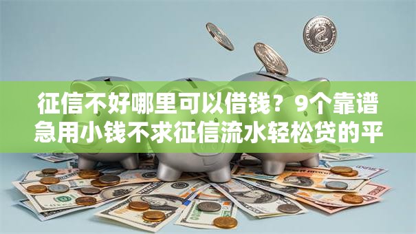 征信不好哪里可以借钱？9个靠谱急用小钱不求征信流水轻松贷的平台推荐