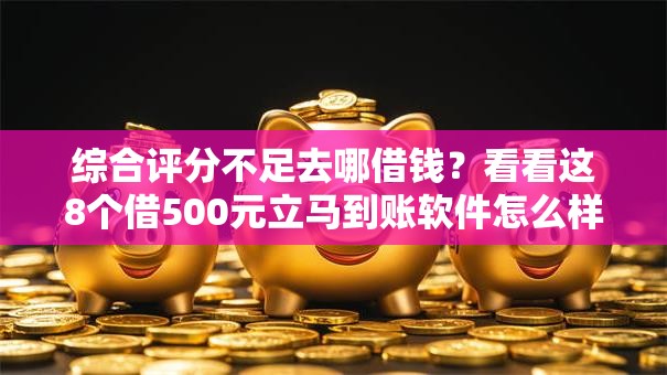 综合评分不足去哪借钱?看看这8个借500元立马到账软件怎么样 综合评分不足去哪借钱?看看这8个借500元立马到账软件怎么样