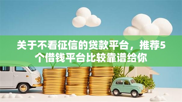 关于不看征信的贷款平台,推荐5个借钱平台比较靠谱给你 关于不看征信的贷款平台,推荐5个借钱平台比较靠谱给你