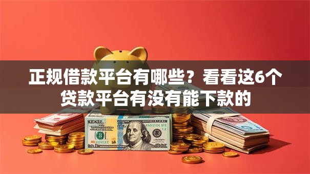 正规借款平台有哪些?看看这6个贷款平台有没有能下款的 正规借款平台有哪些?看看这6个贷款平台有没有能下款的