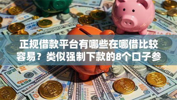 正规借款平台有哪些在哪借比较容易?类似强制下款的8个口子参考 正规借款平台有哪些在哪借比较容易?类似强制下款的8个口子参考