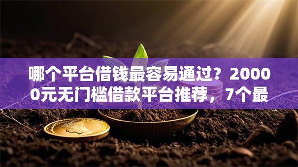 哪个平台借钱最容易通过?20000元无门槛借款平台推荐,7个最早的网贷平台盘点 哪个平台借钱最容易通过?20000元无门槛借款平台推荐,7个最早的网贷平台盘点