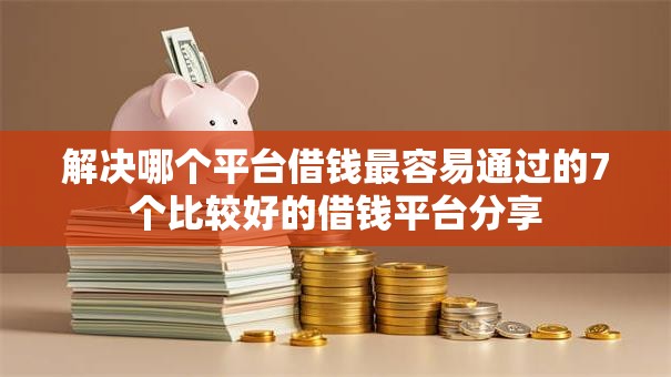 解决哪个平台借钱最容易通过的7个比较好的借钱平台分享 解决哪个平台借钱最容易通过的7个比较好的借钱平台分享