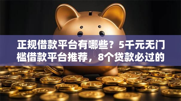 正规借款平台有哪些?5千元无门槛借款平台推荐,8个贷款必过的软件盘点 正规借款平台有哪些?5千元无门槛借款平台推荐,8个贷款必过的软件盘点