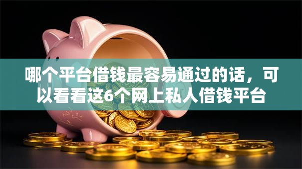哪个平台借钱最容易通过的话,可以看看这6个网上私人借钱平台 哪个平台借钱最容易通过的话,可以看看这6个网上私人借钱平台