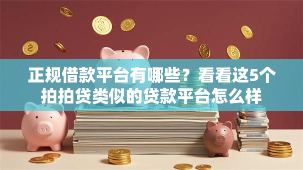 正规借款平台有哪些?看看这5个拍拍贷类似的贷款平台怎么样 正规借款平台有哪些?看看这5个拍拍贷类似的贷款平台怎么样