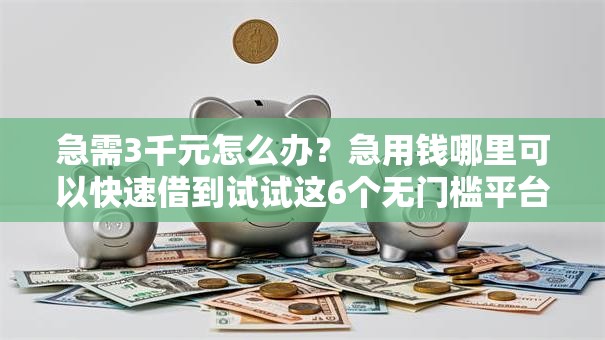 急需3千元怎么办?急用钱哪里可以快速借到试试这6个无门槛平台 急需3千元怎么办?急用钱哪里可以快速借到试试这6个无门槛平台
