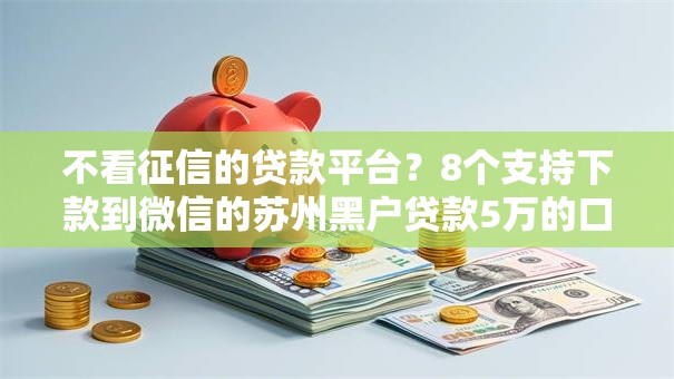 不看征信的贷款平台?8个支持下款到微信的苏州黑户贷款5万的口子 不看征信的贷款平台?8个支持下款到微信的苏州黑户贷款5万的口子