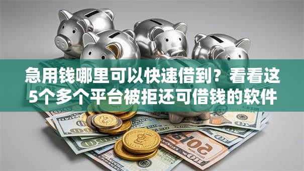 急用钱哪里可以快速借到?看看这5个多个平台被拒还可借钱的软件怎么样 急用钱哪里可以快速借到?看看这5个多个平台被拒还可借钱的软件怎么样