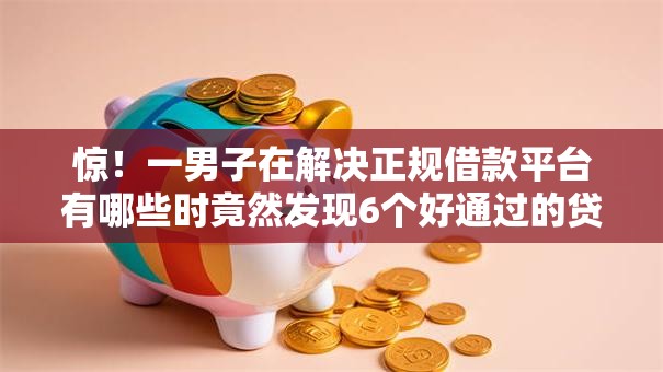 惊!一男子在解决正规借款平台有哪些时竟然发现6个好通过的贷款平台,事后分享了出来 惊!一男子在解决正规借款平台有哪些时竟然发现6个好通过的贷款平台,事后分享了出来