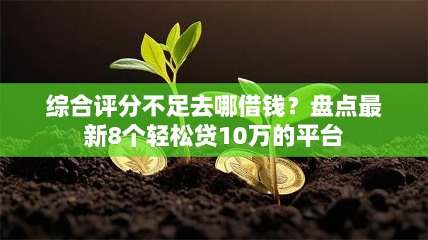 综合评分不足去哪借钱?盘点最新8个轻松贷10万的平台 综合评分不足去哪借钱?盘点最新8个轻松贷10万的平台
