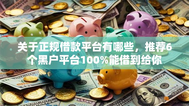关于正规借款平台有哪些,推荐6个黑户平台100%能借到给你 关于正规借款平台有哪些,推荐6个黑户平台100%能借到给你