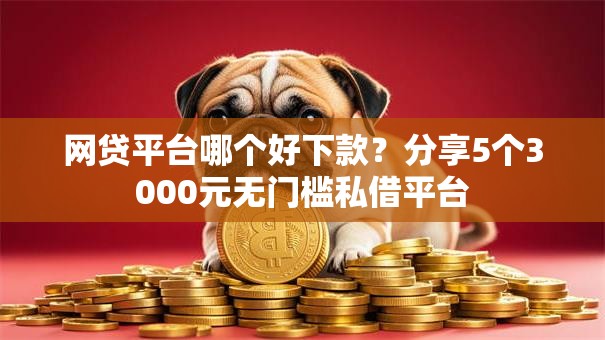 网贷平台哪个好下款?分享5个3000元无门槛私借平台 网贷平台哪个好下款?分享5个3000元无门槛私借平台