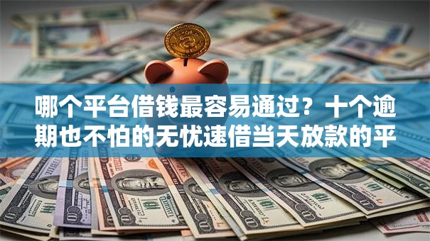 哪个平台借钱最容易通过?十个逾期也不怕的无忧速借当天放款的平台 哪个平台借钱最容易通过?十个逾期也不怕的无忧速借当天放款的平台