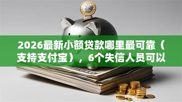 2026最新小额贷款哪里最可靠(支持支付宝),6个失信人员可以借到钱的软件无私分享 2026最新小额贷款哪里最可靠(支持支付宝),6个失信人员可以借到钱的软件无私分享