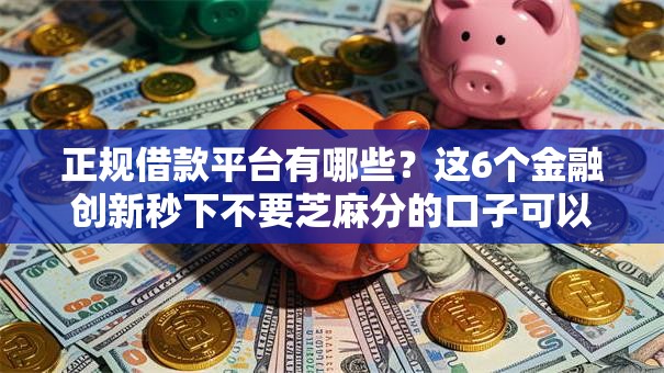 正规借款平台有哪些?这6个金融创新秒下不要芝麻分的口子可以试试 正规借款平台有哪些?这6个金融创新秒下不要芝麻分的口子可以试试
