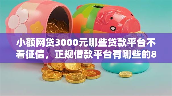 小额网贷3000元哪些贷款平台不看征信，正规借款平台有哪些的8个平台介绍