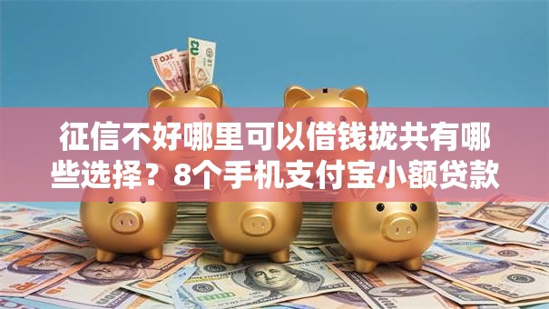 征信不好哪里可以借钱拢共有哪些选择?8个手机支付宝小额贷款的软件详解 征信不好哪里可以借钱拢共有哪些选择?8个手机支付宝小额贷款的软件详解
