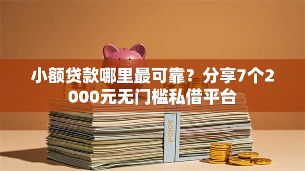 小额贷款哪里最可靠?分享7个2000元无门槛私借平台 小额贷款哪里最可靠?分享7个2000元无门槛私借平台