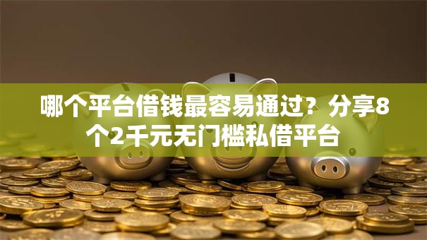 哪个平台借钱最容易通过？分享8个2千元无门槛私借平台