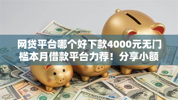 网贷平台哪个好下款4000元无门槛本月借款平台力荐!分享小额网贷口子4000元无门槛借款 网贷平台哪个好下款4000元无门槛本月借款平台力荐!分享小额网贷口子4000元无门槛借款