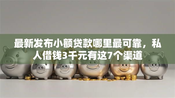 最新发布小额贷款哪里最可靠,私人借钱3千元有这7个渠道 最新发布小额贷款哪里最可靠,私人借钱3千元有这7个渠道