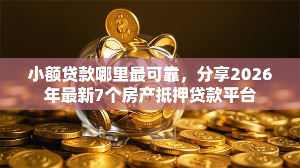 小额贷款哪里最可靠，分享2026年最新7个房产抵押贷款平台