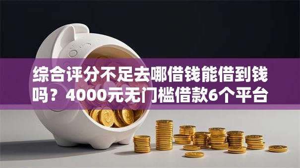 综合评分不足去哪借钱能借到钱吗?4000元无门槛借款6个平台推荐 综合评分不足去哪借钱能借到钱吗?4000元无门槛借款6个平台推荐