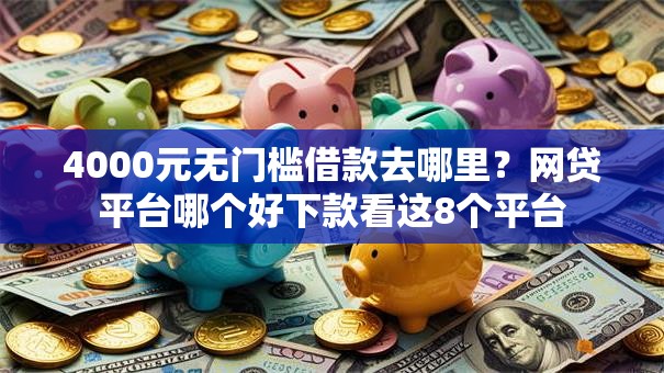 4000元无门槛借款去哪里?网贷平台哪个好下款看这8个平台 4000元无门槛借款去哪里?网贷平台哪个好下款看这8个平台