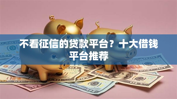 不看征信的贷款平台？十大借钱平台推荐