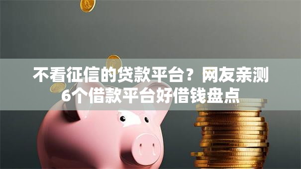 不看征信的贷款平台？网友亲测6个借款平台好借钱盘点