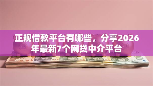 正规借款平台有哪些,分享2026年最新7个网贷中介平台 正规借款平台有哪些,分享2026年最新7个网贷中介平台