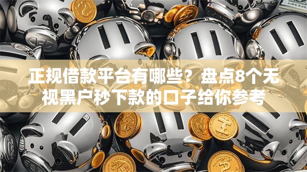 正规借款平台有哪些？盘点8个无视黑户秒下款的口子给你参考