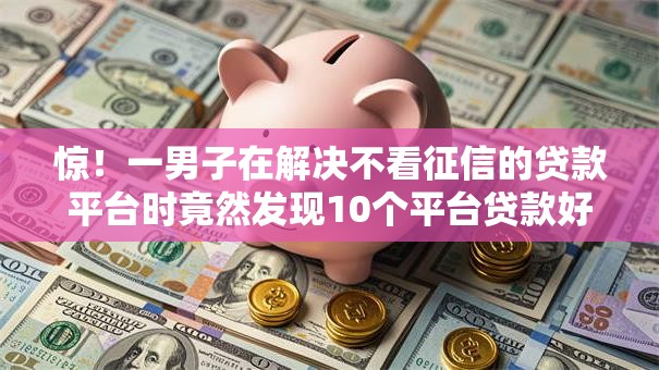 惊!一男子在解决不看征信的贷款平台时竟然发现10个平台贷款好用,事后分享了出来 惊!一男子在解决不看征信的贷款平台时竟然发现10个平台贷款好用,事后分享了出来