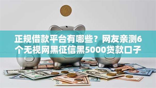 正规借款平台有哪些？网友亲测6个无视网黑征信黑5000贷款口子盘点