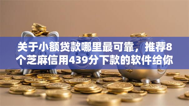关于小额贷款哪里最可靠,推荐8个芝麻信用439分下款的软件给你 关于小额贷款哪里最可靠,推荐8个芝麻信用439分下款的软件给你