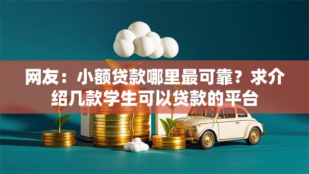 网友:小额贷款哪里最可靠?求介绍几款学生可以贷款的平台 网友:小额贷款哪里最可靠?求介绍几款学生可以贷款的平台