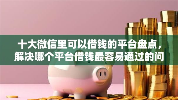 十大微信里可以借钱的平台盘点,解决哪个平台借钱最容易通过的问题 十大微信里可以借钱的平台盘点,解决哪个平台借钱最容易通过的问题
