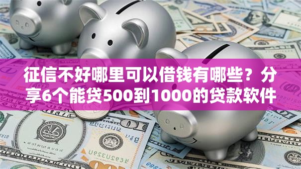 征信不好哪里可以借钱有哪些？分享6个能贷500到1000的贷款软件