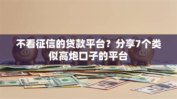 不看征信的贷款平台?分享7个类似高炮口子的平台 不看征信的贷款平台?分享7个类似高炮口子的平台