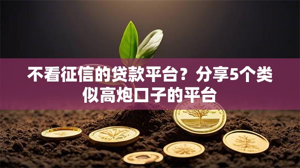 不看征信的贷款平台？分享5个类似高炮口子的平台