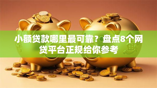 小额贷款哪里最可靠?盘点8个网贷平台正规给你参考 小额贷款哪里最可靠?盘点8个网贷平台正规给你参考
