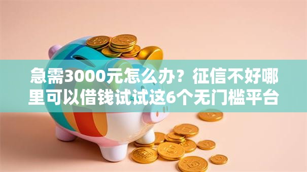 急需3000元怎么办?征信不好哪里可以借钱试试这6个无门槛平台 急需3000元怎么办?征信不好哪里可以借钱试试这6个无门槛平台