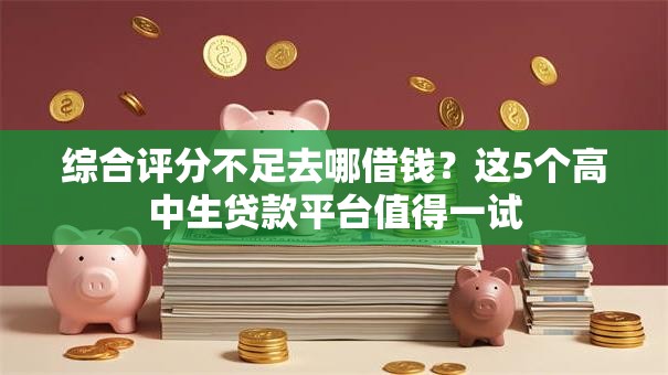 综合评分不足去哪借钱?这5个高中生贷款平台值得一试 综合评分不足去哪借钱?这5个高中生贷款平台值得一试