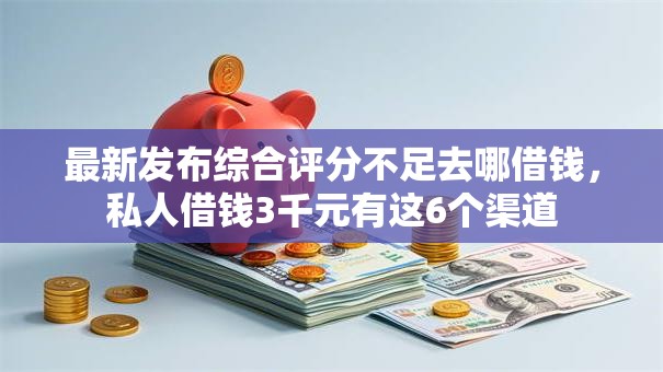 最新发布综合评分不足去哪借钱,私人借钱3千元有这6个渠道 最新发布综合评分不足去哪借钱,私人借钱3千元有这6个渠道