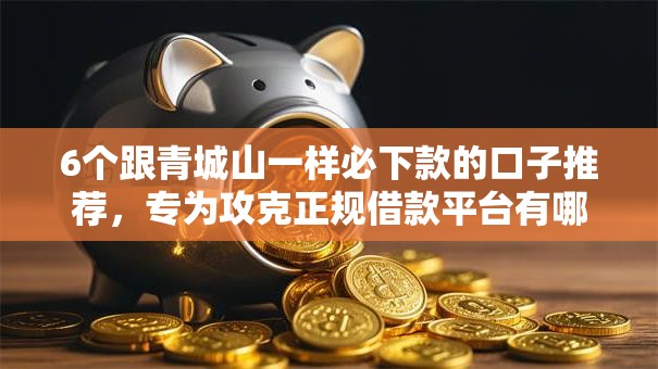 6个跟青城山一样必下款的口子推荐,专为攻克正规借款平台有哪些难题 6个跟青城山一样必下款的口子推荐,专为攻克正规借款平台有哪些难题