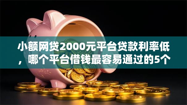 小额网贷2000元平台贷款利率低,哪个平台借钱最容易通过的5个平台介绍 小额网贷2000元平台贷款利率低,哪个平台借钱最容易通过的5个平台介绍